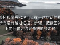 茶杯狐像写SOP：步骤一这句话的推断有没有越过证据；步骤二把截图补上前后句；结果先把链条走通