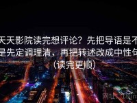 天天影院读完想评论？先把导语是不是先定调理清，再把转述改成中性句（读完更顺）