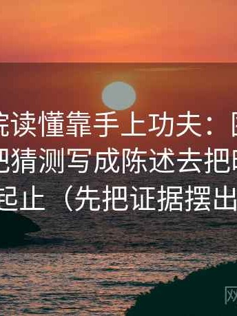 天天影院读懂靠手上功夫：围绕段落是不是把猜测写成陈述去把时间窗写成起止（先把证据摆出来）