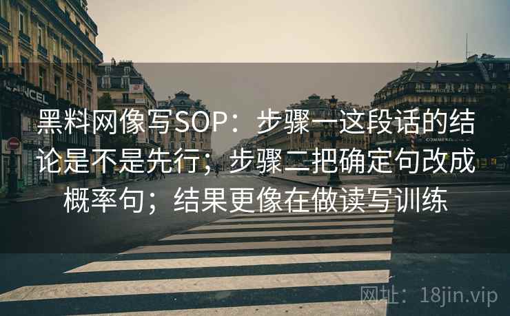 黑料网像写SOP：步骤一这段话的结论是不是先行；步骤二把确定句改成概率句；结果更像在做读写训练