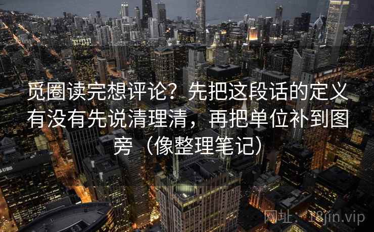 觅圈读完想评论？先把这段话的定义有没有先说清理清，再把单位补到图旁（像整理笔记）